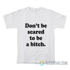 Don't Be Scared To Be A Bitch T-Shirt