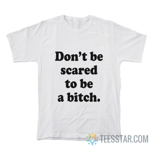 Don't Be Scared To Be A Bitch T-Shirt