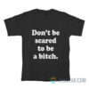 Don't Be Scared To Be A Bitch T-Shirt