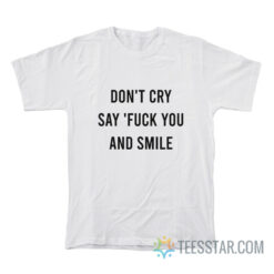 Don't Cry Say Fuck You And Smile T-Shirt