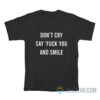 Don't Cry Say Fuck You And Smile T-Shirt
