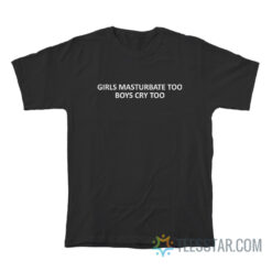 Girls Masturbate Too Boys Cry Too T-Shirt