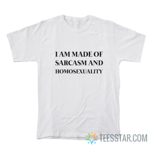 I Am Made Of Sarcasm And Homosexuality T-Shirt