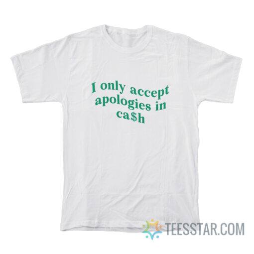 I Only Accept Apologies In Cash T-Shirt