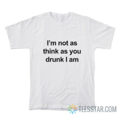 I'm Not As Think As You Drunk I Am T-Shirt