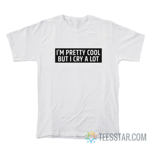 I'm Pretty Cool But I Cry A Lot T-Shirt