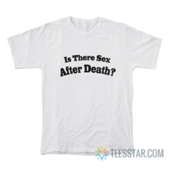 Is There Sex After Death T-Shirt