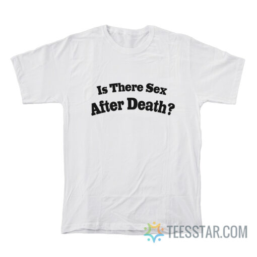 Is There Sex After Death T-Shirt