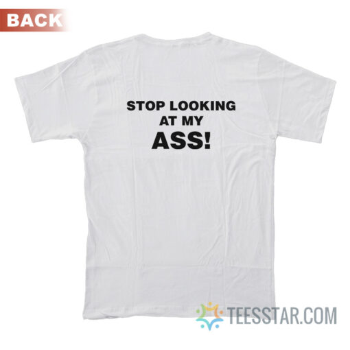 Stop Looking At My Ass T-Shirt