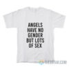 Angels Have No Gender But Lots Of Sex T-Shirt