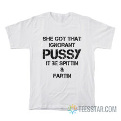 She Got That Ignorant Pussy It Be Spittin And Fartin T-Shirt