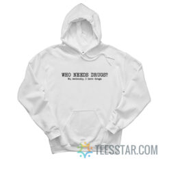 Who Needs Drugs No Seriously I Have Drugs Hoodie