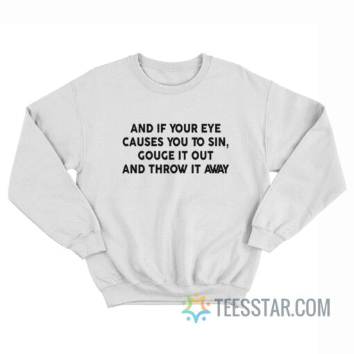 And If Your Eye Causes You To Sin Gouge It Out And Throw It Away Sweatshirt