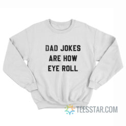 Dad Jokes Are How Eye Roll Sweatshirt