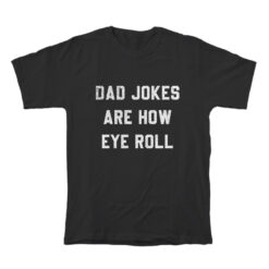 Dad Jokes Are How Eye Roll T-Shirt