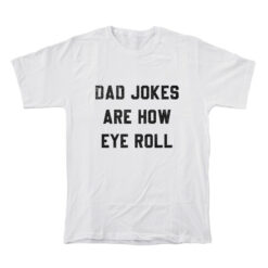 Dad Jokes Are How Eye Roll T-Shirt