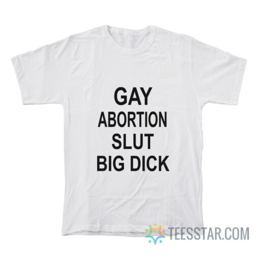 Gay Abortion Slut Big Dick T-Shirt