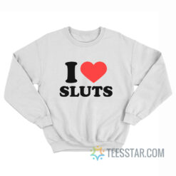 I Love Sluts I Heart Sluts Sweatshirt