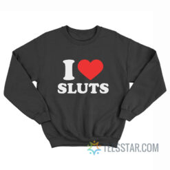 I Love Sluts I Heart Sluts Sweatshirt