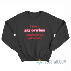 I Was A Gay Cowboy Long Before It Got Trendy Sweatshirt