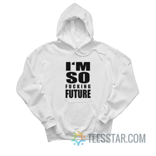 I'm So Fucking Future Hoodie