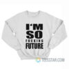 I'm So Fucking Future Sweatshirt