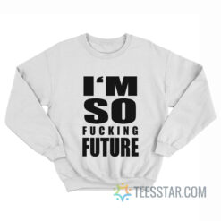 I'm So Fucking Future Sweatshirt