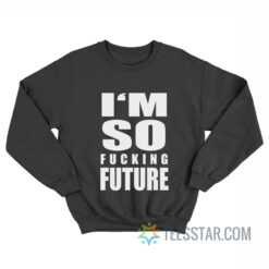 I'm So Fucking Future Sweatshirt