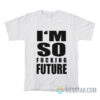 I'm So Fucking Future T-Shirt