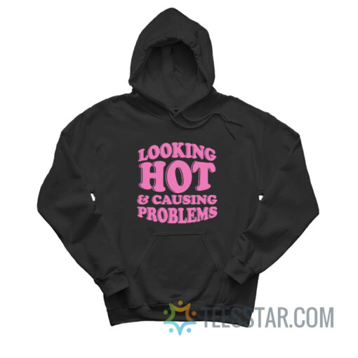 Looking Hot And Causing Problems Hoodie