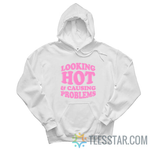 Looking Hot And Causing Problems Hoodie