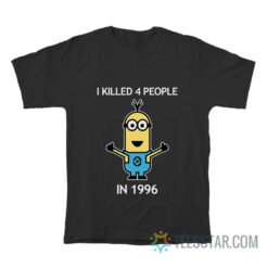 Minion I Killed 4 People In 1996 T-Shirt