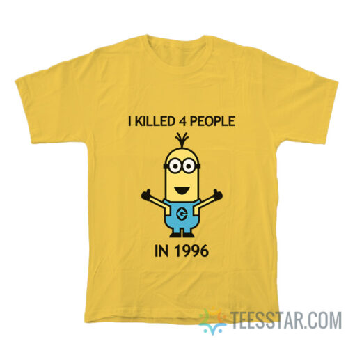 Minion I Killed 4 People In 1996 T-Shirt