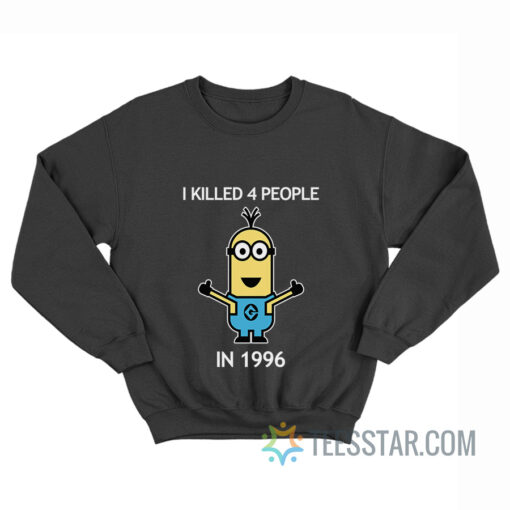 Minion I Killed 4 People In 1996 Sweatshirt