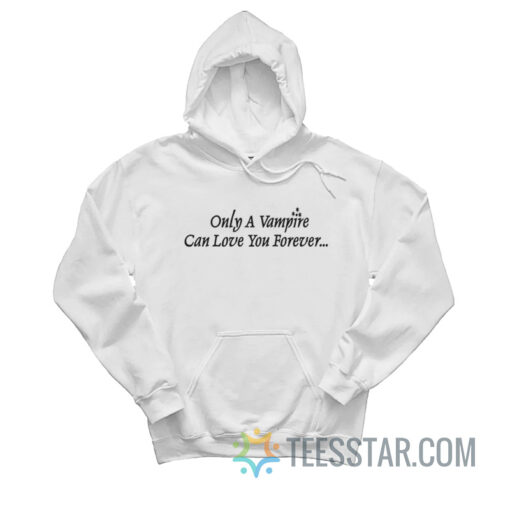 Only A Vampire Can Love You Forever Hoodie