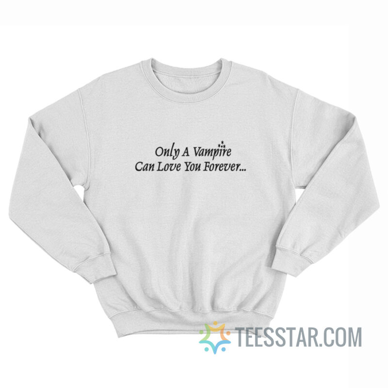 Only A Vampire Can Love You Forever Sweatshirt