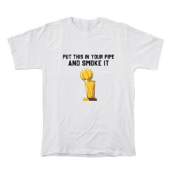 Put That In Your Pipe And Smoke It T-Shirt