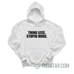 Think Less Stupid More Hoodie