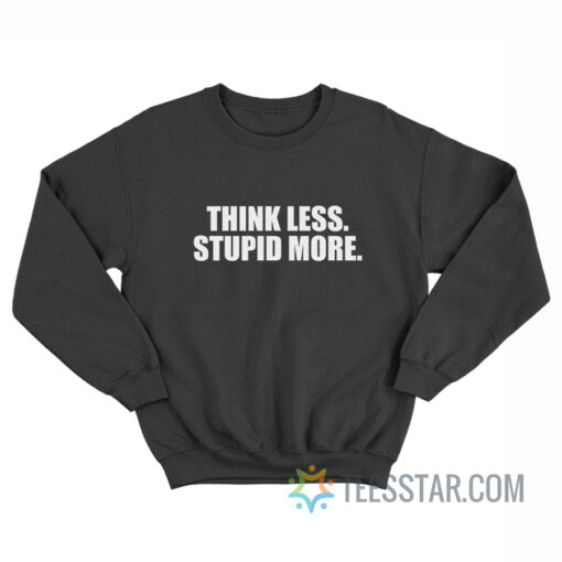 Think Less Stupid More Sweatshirt