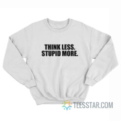 Think Less Stupid More Sweatshirt