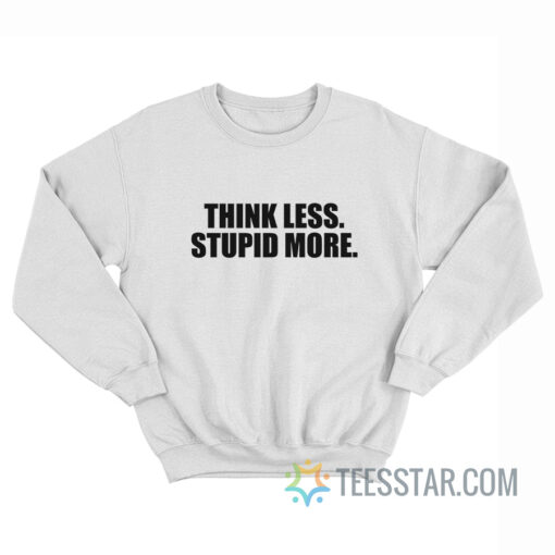 Think Less Stupid More Sweatshirt