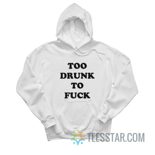 Too Drunk To Fuck Hoodie