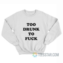 Too Drunk To Fuck Sweatshirt