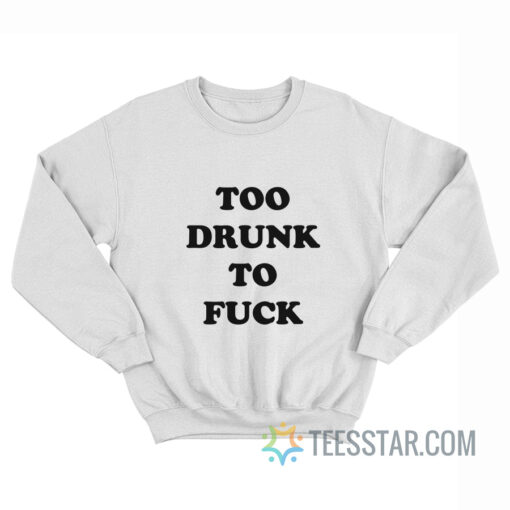 Too Drunk To Fuck Sweatshirt