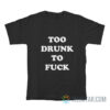 Too Drunk To Fuck T-Shirt