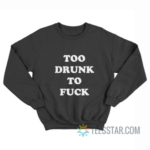 Too Drunk To Fuck Sweatshirt