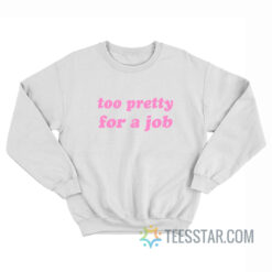 Too Pretty For A Job Sweatshirt