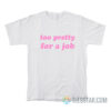 Too Pretty For A Job T-Shirt