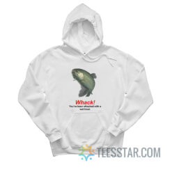 Whack You've Been Whacked With A Wet Trout Hoodie