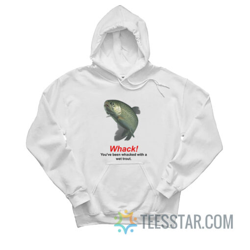 Whack You've Been Whacked With A Wet Trout Hoodie